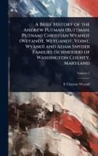 A Brief History Of The Andrew Putman (Buttman, Putnam) Christian Wyandt (Weyandt, Weygandt, Voint, Wyand) And Adam Snyder Families (Schneider) Of Washington County, Maryland