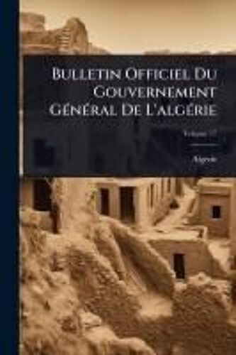 Bulletin Officiel Du Gouvernement Gã(C)Nã(C)Ral De L'algã(C)Rie