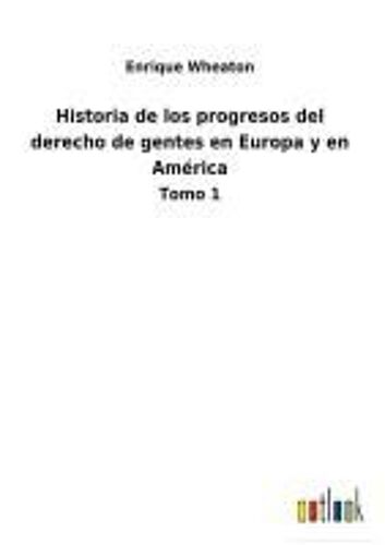 Historia De Los Progresos Del Derecho De Gentes En Europa Y En América