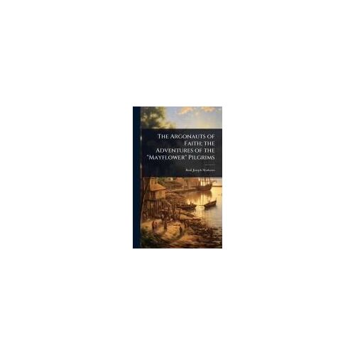 The Argonauts Of Faith; The Adventures Of The "Mayflower" Pilgrims