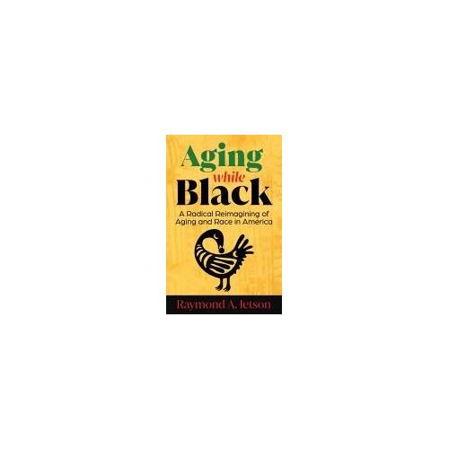 Aging While Black: A Radical Reimagining Of Aging And Race In America