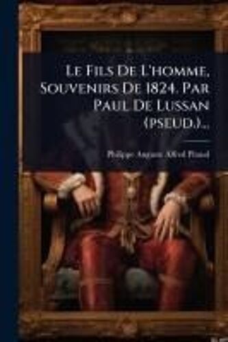Le Fils De L'homme, Souvenirs De 1824. Par Paul De Lussan (Pseud.)...