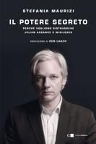 Il Potere Segreto. Perché Vogliono Distruggere Julian Assange E Wikileaks
