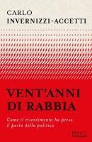 Vent'anni Di Rabbia. Come Il Risentimento Ha Preso Il Posto Della Politica