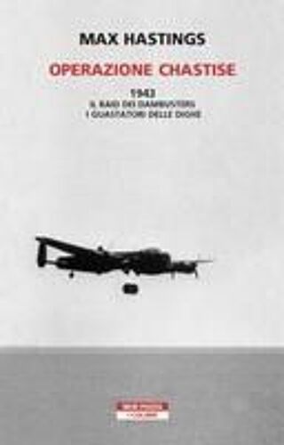 Operazione Chastise. 1943. Il Raid Dei Dambusters I Guastatori Delle Dighe