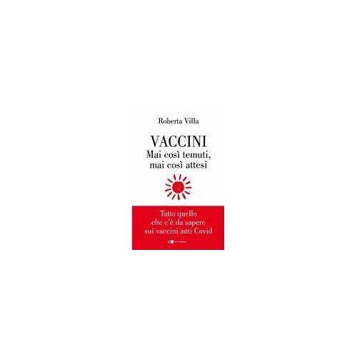 Vaccini. Mai Così Temuti, Mai Così Attesi. Tutto Quello Che C'è Da Sapere Sui Vaccini Anti Covid
