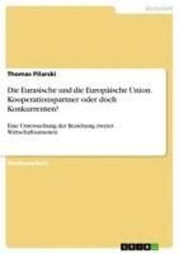 Die Eurasische Und Die Europäische Union. Kooperationspartner Oder Doch Konkurrenten?