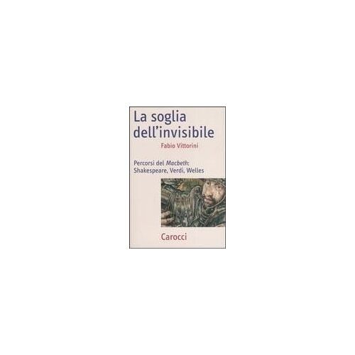 La Soglia Dell'invisibile. Percorsi Del Macbeth: Shakespeare, Verdi, Welles
