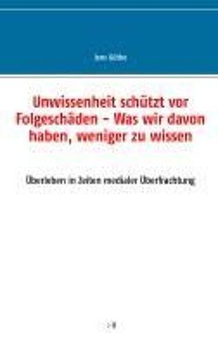 Unwissenheit Schützt Vor Folgeschäden - Was Wir Davon Haben, Weniger Zu Wissen
