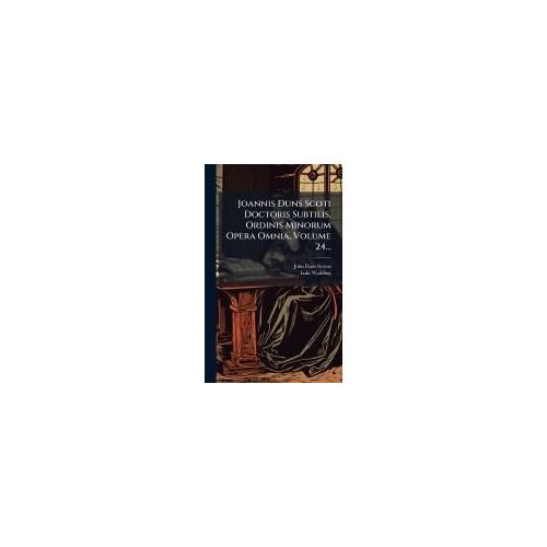 Joannis Duns Scoti Doctoris Subtilis, Ordinis Minorum Opera Omnia, Volume 24...