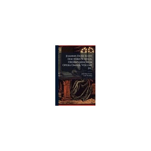 Joannis Duns Scoti Doctoris Subtilis, Ordinis Minorum Opera Omnia, Volume 24...