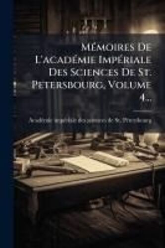 Mã(C)Moires De L'acadã(C)Mie Impã(C)Riale Des Sciences De St. Petersbourg, Volume 4...