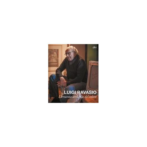 Luigi Ravasio. L'irruenta Armonia Del Colore