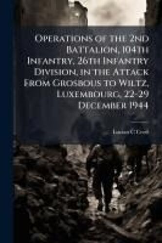 Operations Of The 2nd Battalion, 104th Infantry, 26th Infantry Division, In The Attack From Grosbous To Wiltz, Luxembourg, 22-29 December 1944