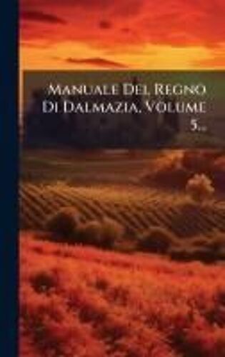 Manuale Del Regno Di Dalmazia, Volume 5...
