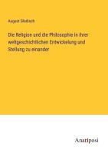 Die Religion Und Die Philosophie In Ihrer Weltgeschichtlichen Entwickelung Und Stellung Zu Einander
