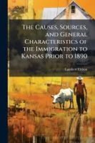 The Causes, Sources, And General Characteristics Of The Immigration To Kansas Prior To 1890
