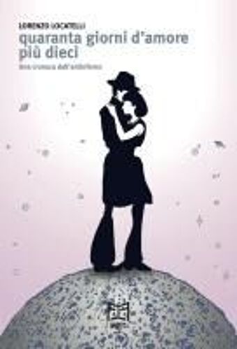 Quaranta Giorni D'amore Più Dieci. Una Cronaca Dall'antinferno
