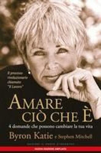 Amare Ciò Che È. 4 Domande Che Possono Cambiare La Tua Vita