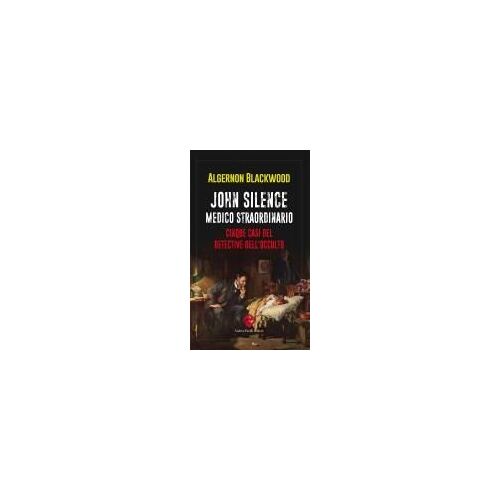 John Silence. Medico Straordinario. Cinque Casi Del Detective Dell'occulto