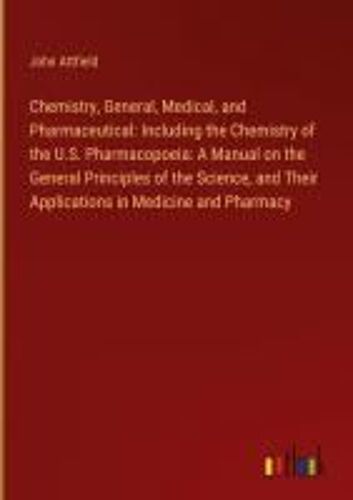 Chemistry, General, Medical, And Pharmaceutical: Including The Chemistry Of The U.S. Pharmacopoeia: A Manual On The General Principles Of The Science, And Their Applications In Medicine And Pharmacy