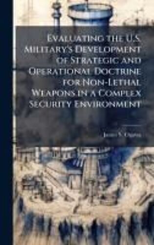 Evaluating The U.S. Military's Development Of Strategic And Operational Doctrine For Non-Lethal Weapons In A Complex Security Environment