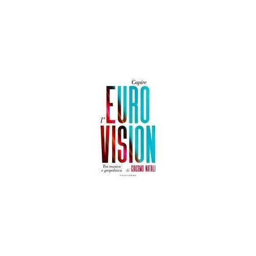 Capire L'eurovision. Tra Musica E Geopolitica