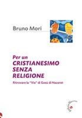Per Un Cristianesimo Senza Religione. Ritrovare La «Via» Di Gesù Di Nazaret