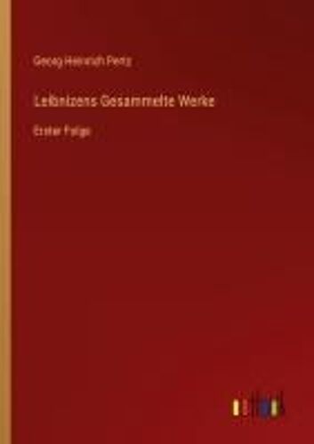 Leibnizens Gesammelte Werke