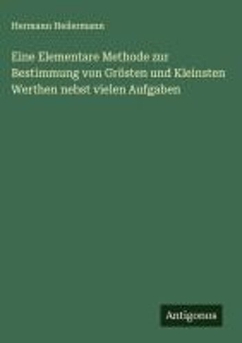 Eine Elementare Methode Zur Bestimmung Von Grösten Und Kleinsten Werthen Nebst Vielen Aufgaben