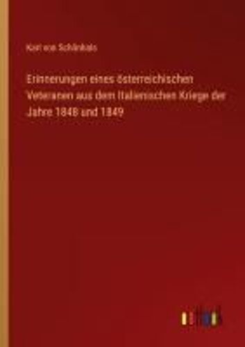 Erinnerungen Eines Österreichischen Veteranen Aus Dem Italienischen Kriege Der Jahre 1848 Und 1849