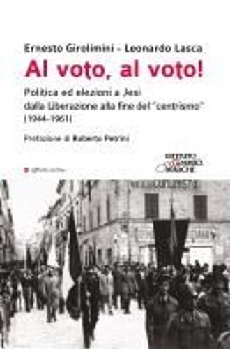 Al Voto, Al Voto! Politica Ed Elezioni A Jesi Dalla Liberazione Alla Fine Del 'centrismo' (1944-1961)