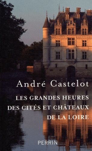 Les Grandes Heures Des Cités Et Châteaux De La Loire