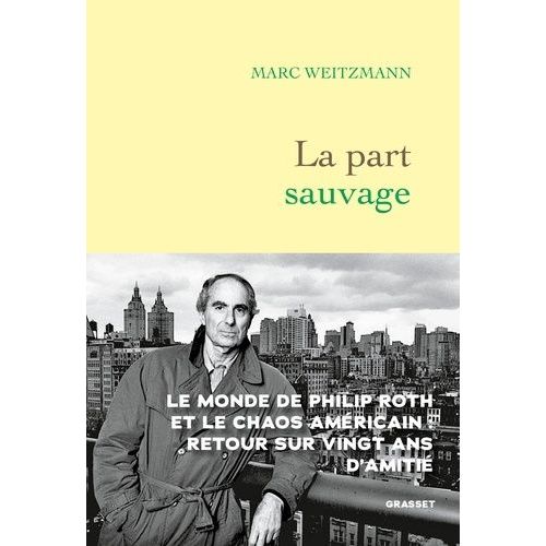 La Part Sauvage - Le Monde De Philip Roth Et Le Chaos Américain : Retour Sur Vingt Ans D'amitié