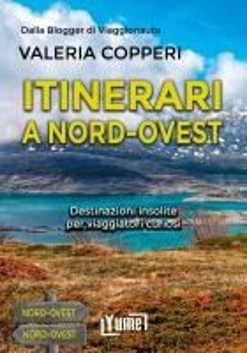 Itinerari A Nord-Ovest. Destinazioni Insolite Per Viaggiatori Curiosi