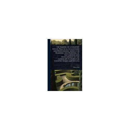The Making Of A Country Estate; Practical Suggestions And Professional Advice For Planning And Planting Of The Gardens And Development Of The Landscape Features For Country Homes And Estates