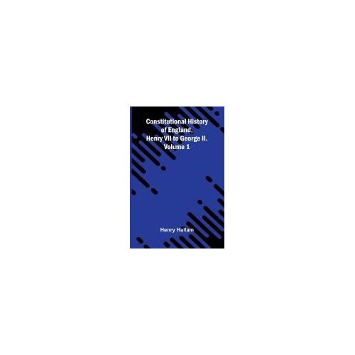 Constitutional History Of England, Henry Vii To George Ii. Volume 1