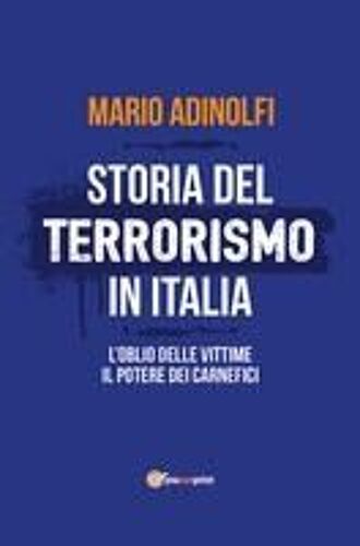 Storia Del Terrorismo In Italia. L'oblio Delle Vittime, Il Potere Dei Carnefici