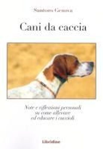 Cani Da Caccia. Note E Riflessioni Su Come Allevare I Cuccioli