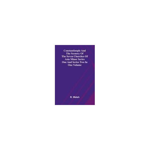 Constantinople And The Scenery Of The Seven Churches Of Asia Minor Series One And Series Two In One Volume
