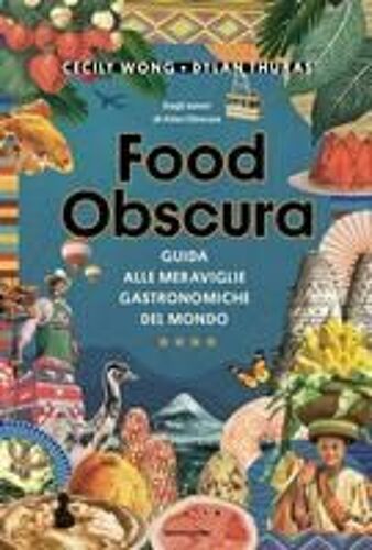 Food Obscura. Guida Alle Meraviglie Gastronomiche Del Mondo