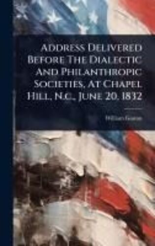 Address Delivered Before The Dialectic And Philanthropic Societies, At Chapel Hill, N.C., June 20, 1832