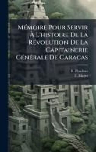 Mã(C)Moire Pour Servir Ã L'histoire De La Rã(C)Volution De La Capitainerie Gã(C)Nã(C)Rale De Caracas