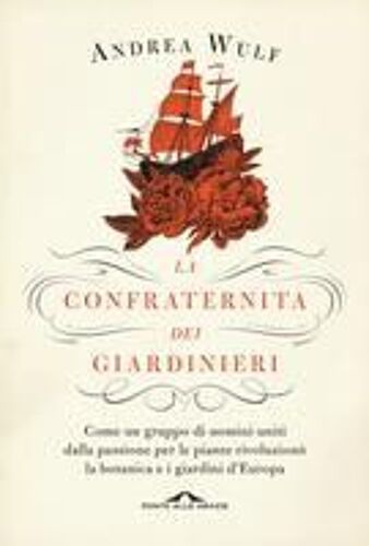 La Confraternita Dei Giardinieri. Come Un Gruppo Di Uomini Uniti Dalla Passione Per Le Piante Rivoluzionò La Botanica E I Giardini D'europa