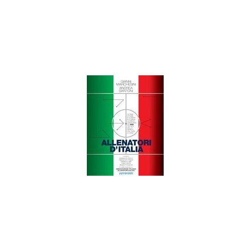 Allenatori D'italia. Storia, Storie E Numeri In Forma Di Primo Dizionario Dei 603 Tecnici Della Serie A Dal 1929 A Oggi
