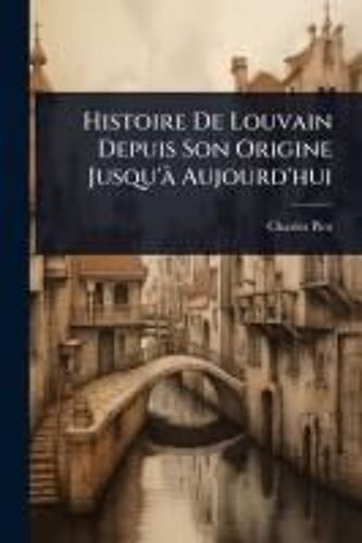 Histoire De Louvain Depuis Son Origine Jusqu'ã Aujourd'hui