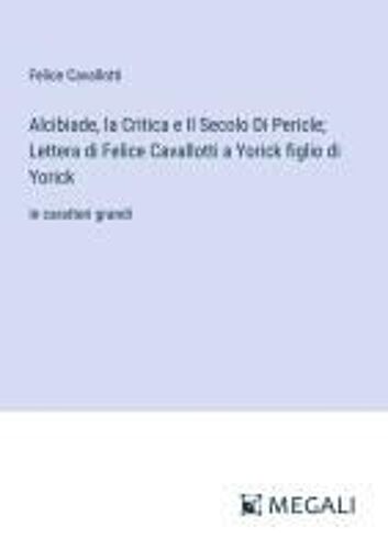 Alcibiade, La Critica E Il Secolo Di Pericle; Lettera Di Felice Cavallotti A Yorick Figlio Di Yorick