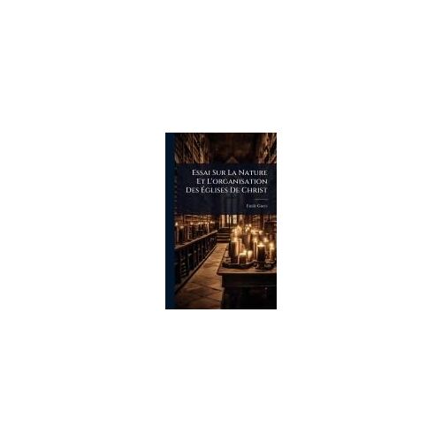 Essai Sur La Nature Et L'organisation Des ÃGlises De Christ