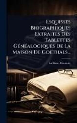 Esquisses Biographiques Extraites Des Tablettes Gã(C)Nã(C)Alogiques De La Maison De Goethals...