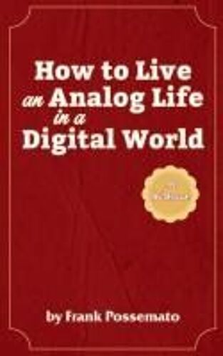 How To Live An Analog Life In A Digital World: A Workbook For Living Soulfully In An Age Of Overload